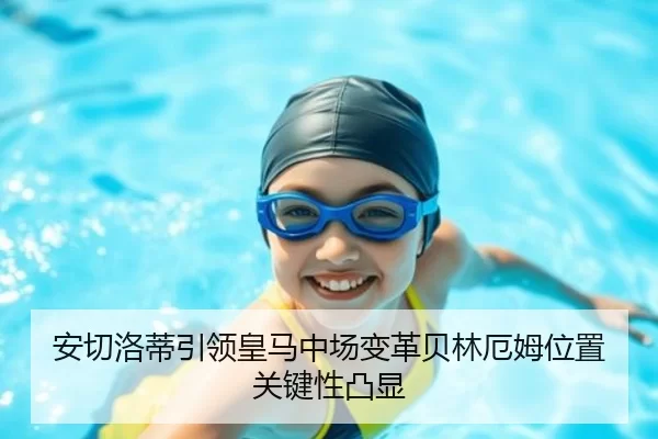 安切洛蒂引领皇马中场变革贝林厄姆位置关键性凸显