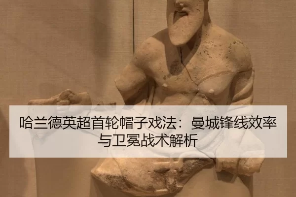 哈兰德英超首轮帽子戏法：曼城锋线效率与卫冕战术解析